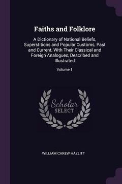 portada Faiths and Folklore: A Dictionary of National Beliefs, Superstitions and Popular Customs, Past and Current, With Their Classical and Foreig