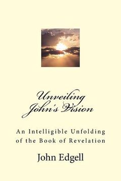 portada Unveiling John's Vision: An Intelligible Unfolding of the Book of Revelation (en Inglés)