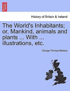portada the world's inhabitants; or, mankind, animals and plants ... with ... illustrations, etc. (in English)