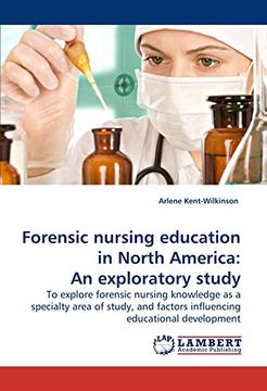 portada Forensic Nursing Education in North America: An Exploratory Study: To Explore Forensic Nursing Knowledge as a Specialty Area of Study, and Factors Influencing Educational Development (en Inglés)