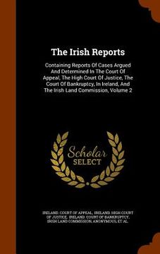 portada The Irish Reports: Containing Reports Of Cases Argued And Determined In The Court Of Appeal, The High Court Of Justice, The Court Of Bank