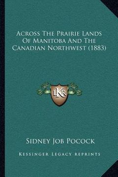 portada across the prairie lands of manitoba and the canadian northwest (1883) (en Inglés)