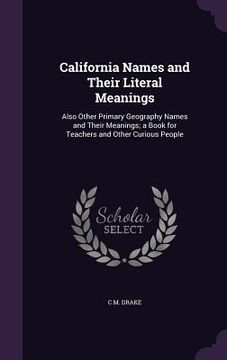 portada California Names and Their Literal Meanings: Also Other Primary Geography Names and Their Meanings; a Book for Teachers and Other Curious People (en Inglés)