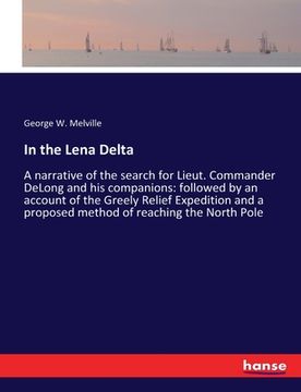 portada In the Lena Delta: A narrative of the search for Lieut. Commander DeLong and his companions: followed by an account of the Greely Relief