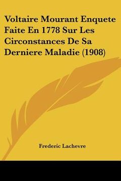 portada Voltaire Mourant Enquete Faite En 1778 Sur Les Circonstances De Sa Derniere Maladie (1908) (in French)
