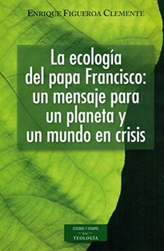 portada La Ecologã­A del Papa Francisco: Un Mensaje Para un Planeta y un Mundo en Crisis (in Spanish)