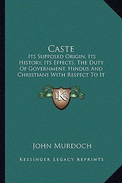 portada caste: its supposed origin, its history, its effects, the duty of government, hindus and christians with respect to it and it