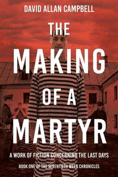 portada The Making of a Martyr: A Work of Fiction Concerning the Last Days (in English)