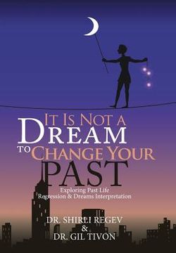 portada It Is Not a Dream to Change Your Past: Exploring Past Life Regression & Dreams Interpretation (en Inglés)