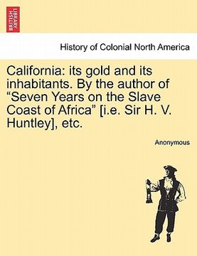 portada california: its gold and its inhabitants. by the author of "seven years on the slave coast of africa" [i.e. sir h. v. huntley], et (en Inglés)