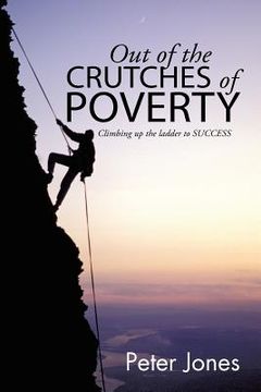 portada Out of the crutches of POVERTY: Climbing up the ladder to SUCCESS (en Inglés)