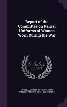 portada Report of the Committee on Relics; Uniforms of Women Worn During the War