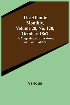 portada The Atlantic Monthly, Volume 20, No. 120, October, 1867; A Magazine of Literature, Art, and Politics (en Inglés)