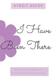 portada I Have Been There: Sisterly Advice from One Survivor of Domestic Abuse to Another (en Inglés)
