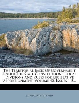portada the territorial basis of government under the state constitutions, local divisions and rules for legislative apportionment, volume 40, issues 1-3...