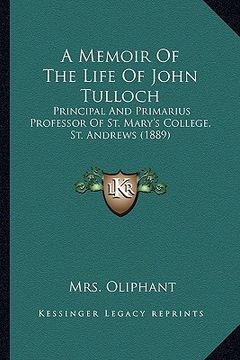 portada a memoir of the life of john tulloch: principal and primarius professor of st. mary's college, st. andrews (1889) (en Inglés)