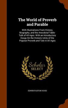 portada The World of Proverb and Parable: With Illustrations From History, Biography, and the Anecdotal Table-Talk of All Ages. With an Introductory Essay On