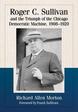 portada Roger c. Sullivan and the Triumph of the Chicago Democratic Machine, 1908-1920 