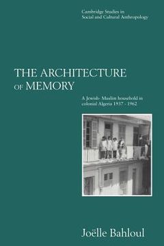 portada The Architecture of Memory Paperback: A Jewish-Muslim Household in Colonial Algeria, 1937-1962 (Cambridge Studies in Social and Cultural Anthropology) (in English)