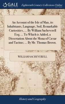 portada An Account of the Isle of Man, its Inhabitants, Language, Soil, Remarkable Curiosities, ... By William Sacheverell Esq; ... To Which is Added, a Disse (en Inglés)