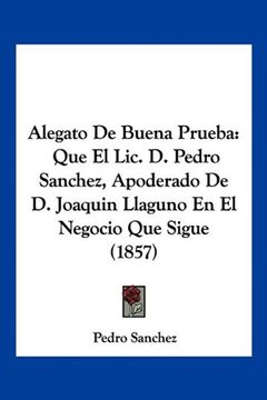 portada Alegato de Buena Prueba: Que el Lic. De Pedro Sanchez, Apoderado de d. Joaquin Llaguno en el Negocio que Sigue (1857) (in Spanish)