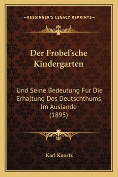 portada Der Frobel'sche Kindergarten: Und Seine Bedeutung Fur Die Erhaltung Des Deutschthums Im Auslande (1895) (en Alemán)