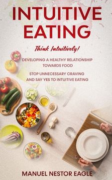 portada Intuitive Eating: Think Intuitively! Developing a healthy relationship towards food. Stop unnecessary craving and say YES to INTUITIVE E (en Inglés)