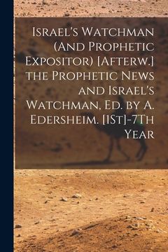 portada Israel's Watchman (And Prophetic Expositor) [Afterw.] the Prophetic News and Israel's Watchman, Ed. by A. Edersheim. [1St]-7Th Year (en Inglés)