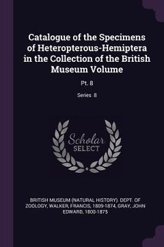 portada Catalogue of the Specimens of Heteropterous-Hemiptera in the Collection of the British Museum Volume: Pt. 8; Series 8 (en Inglés)