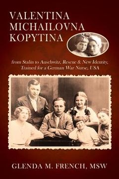 portada Valentina Michailovna Kopytina: from Stalin to Auschwitz, Rescue & New Identity, Trained for a German War Nurse, USA (en Inglés)