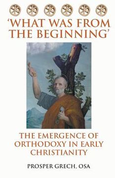 portada 'What Was From the Beginning': The Emergence of Orthodoxy in Early Christianity (en Inglés)