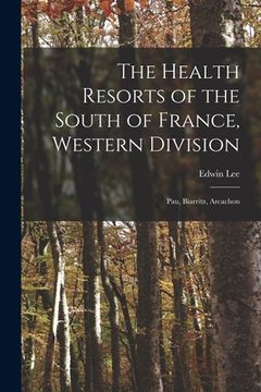 portada The Health Resorts of the South of France, Western Division: Pau, Biarritz, Arcachon (en Inglés)