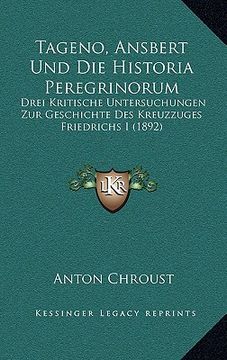 portada Tageno, Ansbert Und Die Historia Peregrinorum: Drei Kritische Untersuchungen Zur Geschichte Des Kreuzzuges Friedrichs I (1892) (en Alemán)