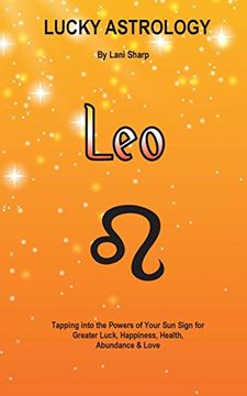 portada Lucky Astrology - Leo: Tapping into the Powers of Your Sun Sign for Greater Luck, Happiness, Health, Abundance & Love: Tapping into the Powers of Your ... Abundance & Love (Lucky Astrology Series) (en Inglés)