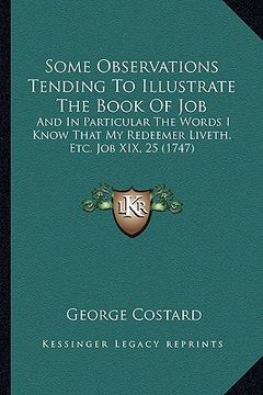 portada some observations tending to illustrate the book of job: and in particular the words i know that my redeemer liveth, etc. job xix, 25 (1747) (en Inglés)