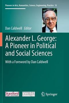 portada Alexander L. George: A Pioneer in Political and Social Sciences: With a Foreword by Dan Caldwell (en Inglés)