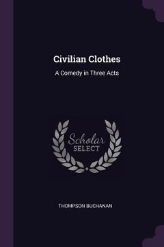 portada Civilian Clothes: A Comedy in Three Acts (en Inglés)