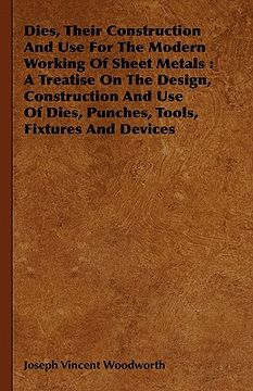 portada dies, their construction and use for the modern working of sheet metals: a treatise on the design, construction and use of dies, punches, tools, fixtu (en Inglés)
