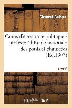 portada Cours d'Économie Politique: Professé À l'École Nationale Des Ponts Et Chaussées. Livre 6 (en Francés)