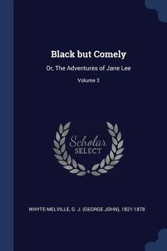 portada Black but Comely: Or, The Adventures of Jane Lee; Volume 3 (en Inglés)