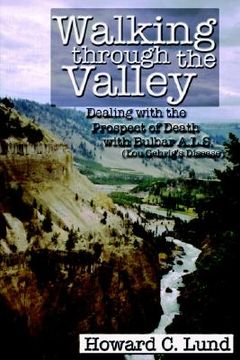 portada walking through the valley - dealing with the prospects of death with bulbar a.l.s. (lou gehrig's disease) (in English)