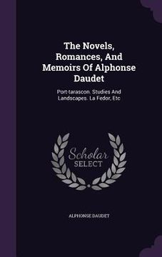 portada The Novels, Romances, And Memoirs Of Alphonse Daudet: Port-tarascon. Studies And Landscapes. La Fedor, Etc (en Inglés)
