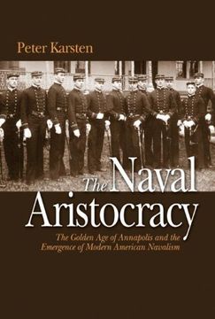portada The Naval Aristocracy: The Golden age of Annapolis and the Emergence of Modern American Navalism (in English)
