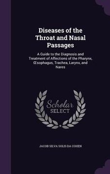 portada Diseases of the Throat and Nasal Passages: A Guide to the Diagnosis and Treatment of Affections of the Pharynx, OEsophagus, Trachea, Larynx, and Nares