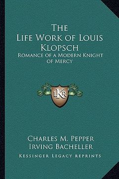 portada the life work of louis klopsch: romance of a modern knight of mercy (in English)