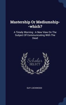 portada Mastership Or Mediumship--which?: A Timely Warning: A New View On The Subject Of Communicating With The Dead