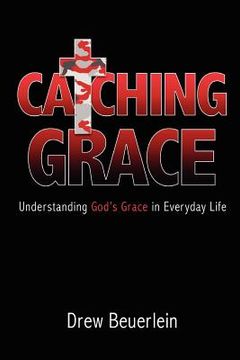 portada catching grace: understanding god ` s grace in everyday life (en Inglés)