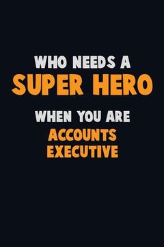 portada Who Need A SUPER HERO, When You Are Accounts Executive: 6X9 Career Pride 120 pages Writing Notebooks (en Inglés)