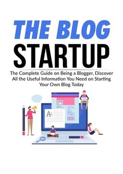 portada The Blog Startup: The Complete Guide on Being a Blogger, Discover All the Useful Information You Need on Starting Your Own Blog Today 