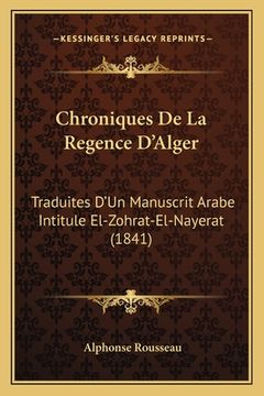 portada Chroniques De La Regence D'Alger: Traduites D'Un Manuscrit Arabe Intitule El-Zohrat-El-Nayerat (1841) (en Francés)